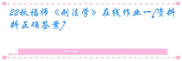 22秋福师《刑法学》在线作业一[资料正确答案]