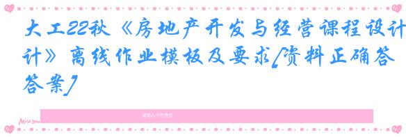 大工22秋《房地产开发与经营课程设计》离线作业模板及要求[资料正确答案]