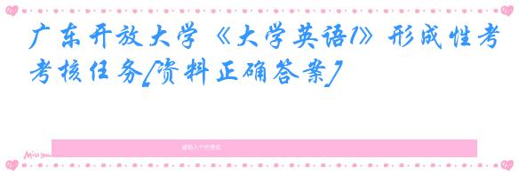 广东开放大学《大学英语1》形成性考核任务[资料正确答案]
