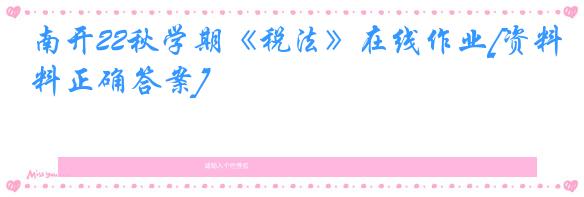 南开22秋学期《税法》在线作业[资料正确答案]