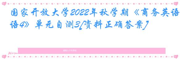 国家开放大学2022年秋学期《商务英语4》单元自测3[资料正确答案]