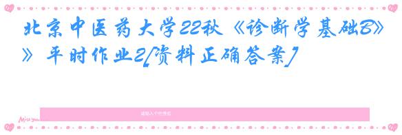 北京中医药大学22秋《诊断学基础B》平时作业2[资料正确答案]