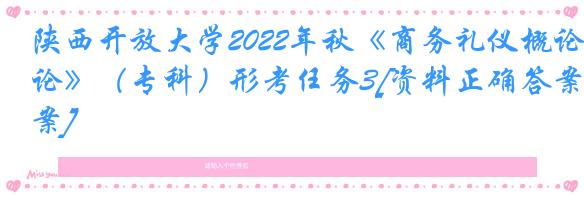 陕西开放大学2022年秋《商务礼仪概论》（专科）形考任务3[资料正确答案]