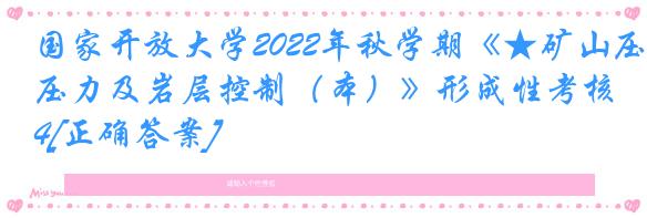 国家开放大学2022年秋学期《★矿山压力及岩层控制（本）》形成性考核4[正确答案]