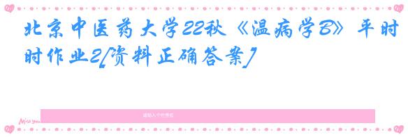 北京中医药大学22秋《温病学B》平时作业2[资料正确答案]