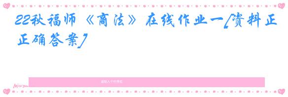 22秋福师《商法》在线作业一[资料正确答案]