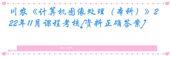川农《计算机图像处理（本科）》22年11月课程考核[资料正确答案]