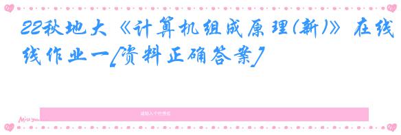 22秋地大《计算机组成原理(新)》在线作业一[资料正确答案]