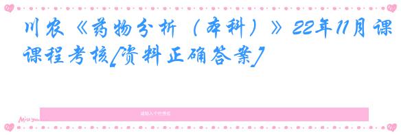 川农《药物分析（本科）》22年11月课程考核[资料正确答案]
