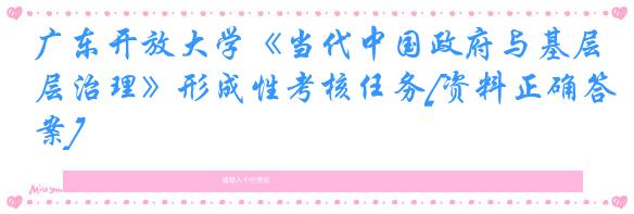 广东开放大学《当代中国政府与基层治理》形成性考核任务[资料正确答案]