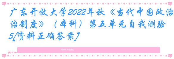广东开放大学2022年秋《当代中国政治制度》（本科）第五单元自我测验5[资料正确答案]