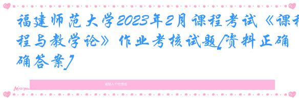 福建师范大学2023年2月课程考试《课程与教学论》作业考核试题[资料正确答案]