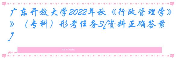 广东开放大学2022年秋《行政管理学》（专科）形考任务3[资料正确答案]