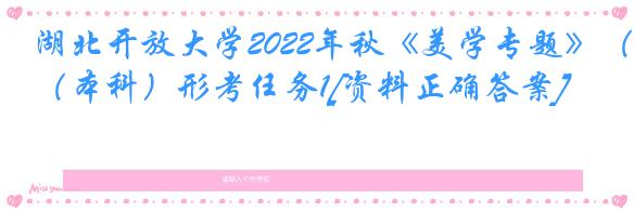 湖北开放大学2022年秋《美学专题》（本科）形考任务1[资料正确答案]