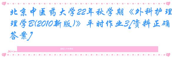 北京中医药大学22年秋学期《外科护理学B(2010新版)》平时作业3[资料正确答案]