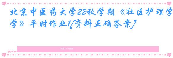北京中医药大学22秋学期《社区护理学》平时作业1[资料正确答案]