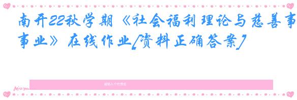 南开22秋学期《社会福利理论与慈善事业》在线作业[资料正确答案]
