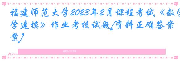 福建师范大学2023年2月课程考试《数学建模》作业考核试题[资料正确答案]