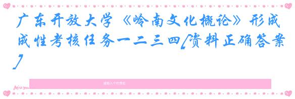 广东开放大学《岭南文化概论》形成性考核任务一二三四[资料正确答案]