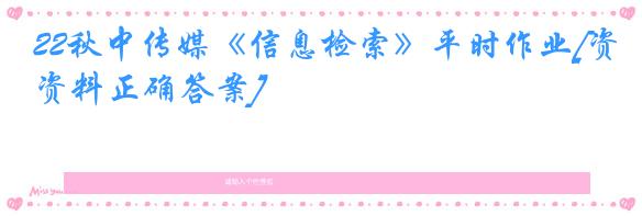 22秋中传媒《信息检索》平时作业[资料正确答案]