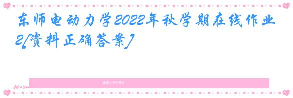 东师电动力学2022年秋学期在线作业2[资料正确答案]