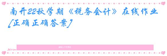南开22秋学期《税务会计》在线作业[正确正确答案]