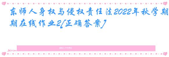 东师人身权与侵权责任法2022年秋学期在线作业2[正确答案]