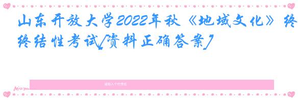 山东开放大学2022年秋《地域文化》终结性考试[资料正确答案]