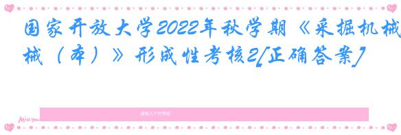 国家开放大学2022年秋学期《采掘机械（本）》形成性考核2[正确答案]