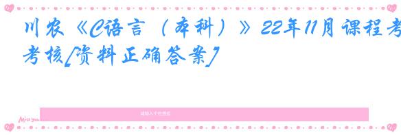 川农《C语言（本科）》22年11月课程考核[资料正确答案]