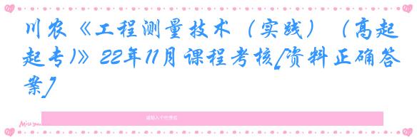 川农《工程测量技术（实践）（高起专)》22年11月课程考核[资料正确答案]