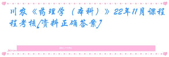 川农《药理学（本科）》22年11月课程考核[资料正确答案]