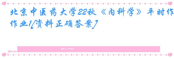 北京中医药大学22秋《内科学》平时作业1[资料正确答案]