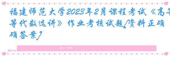 福建师范大学2023年2月课程考试《高等代数选讲》作业考核试题[资料正确答案]