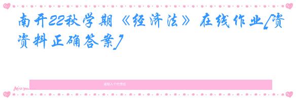 南开22秋学期《经济法》在线作业[资料正确答案]