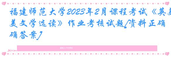 福建师范大学2023年2月课程考试《英美文学选读》作业考核试题[资料正确答案]