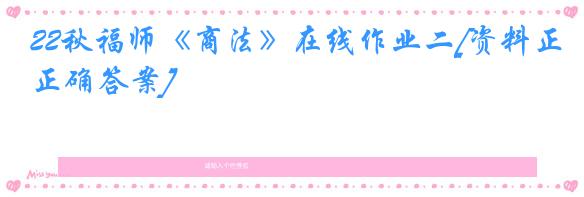 22秋福师《商法》在线作业二[资料正确答案]