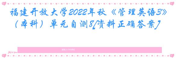 福建开放大学2022年秋《管理英语3》（本科）单元自测8[资料正确答案]