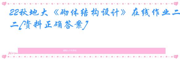 22秋地大《砌体结构设计》在线作业二[资料正确答案]