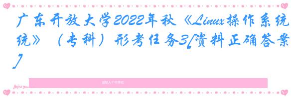 广东开放大学2022年秋《Linux操作系统》（专科）形考任务3[资料正确答案]