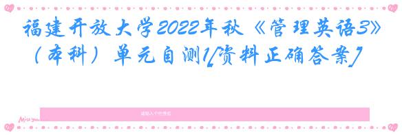 福建开放大学2022年秋《管理英语3》（本科）单元自测1[资料正确答案]
