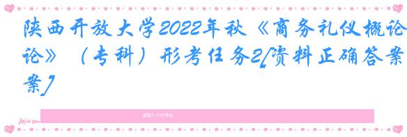 陕西开放大学2022年秋《商务礼仪概论》（专科）形考任务2[资料正确答案]