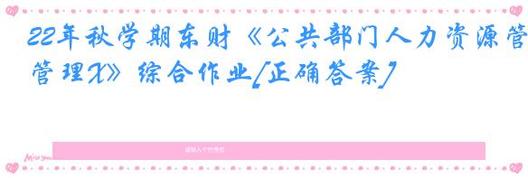 22年秋学期东财《公共部门人力资源管理X》综合作业[正确答案]