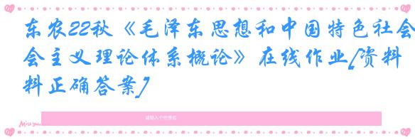 东农22秋《毛泽东思想和中国特色社会主义理论体系概论》在线作业[资料正确答案]