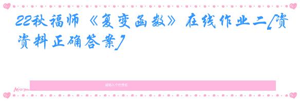 22秋福师《复变函数》在线作业二[资料正确答案]