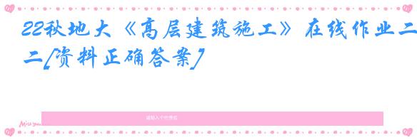 22秋地大《高层建筑施工》在线作业二[资料正确答案]