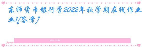 东师货币银行学2022年秋学期在线作业1[答案]