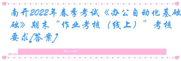 南开2022年春季考试《办公自动化基础》期末“作业考核（线上）”考核要求[答案]