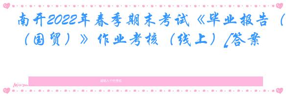 南开2022年春季期末考试《毕业报告（国贸）》作业考核（线上）[答案]