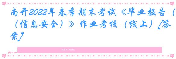南开2022年春季期末考试《毕业报告（信息安全）》作业考核（线上）[答案]